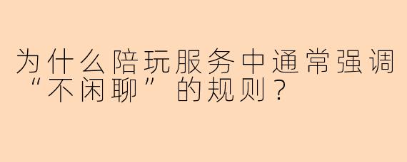 为什么陪玩服务中通常强调“不闲聊”的规则？