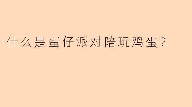 什么是蛋仔派对陪玩鸡蛋?