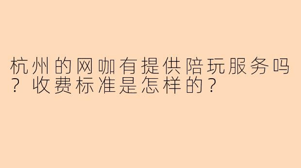 杭州的网咖有提供陪玩服务吗?收费标准是怎样的?