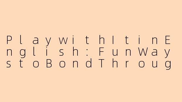 PlaywithItinEnglish:FunWaystoBondThroughLanguage