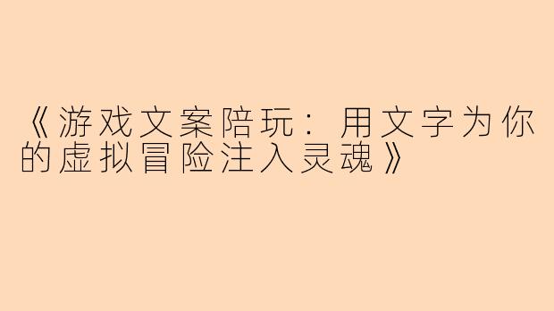 《游戏文案陪玩：用文字为你的虚拟冒险注入灵魂》