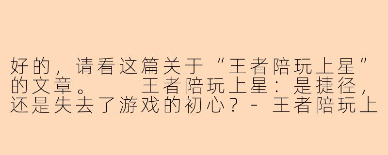 好的，请看这篇关于“王者陪玩上星”的文章。

王者陪玩上星：是捷径，还是失去了游戏的初心？-王者陪玩上星