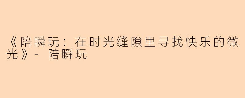 《陪瞬玩：在时光缝隙里寻找快乐的微光》-陪瞬玩