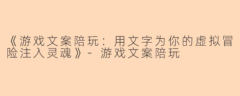 《游戏文案陪玩：用文字为你的虚拟冒险注入灵魂》-游戏文案陪玩