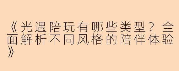《光遇陪玩有哪些类型？全面解析不同风格的陪伴体验》