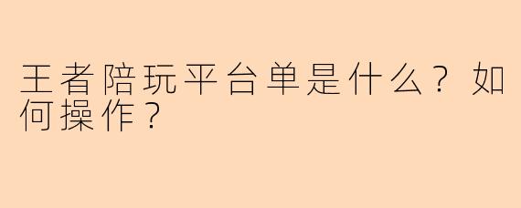 王者陪玩平台单是什么？如何操作？