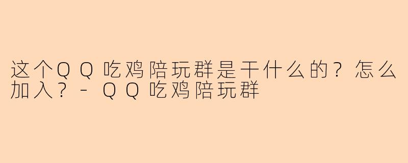 这个QQ吃鸡陪玩群是干什么的？怎么加入？-QQ吃鸡陪玩群