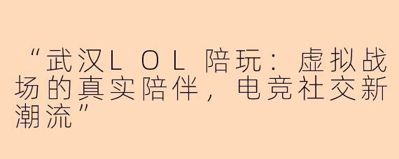 “武汉LOL陪玩：虚拟战场的真实陪伴，电竞社交新潮流”