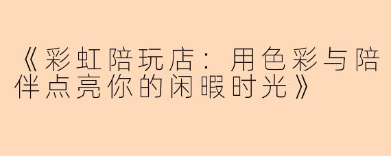 《彩虹陪玩店:用色彩与陪伴点亮你的闲暇时光》