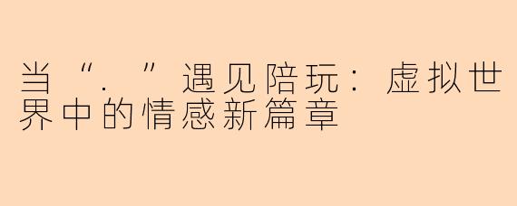 当“.”遇见陪玩：虚拟世界中的情感新篇章
