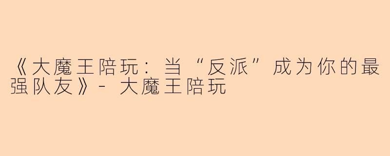 《大魔王陪玩：当“反派”成为你的最强队友》-大魔王陪玩