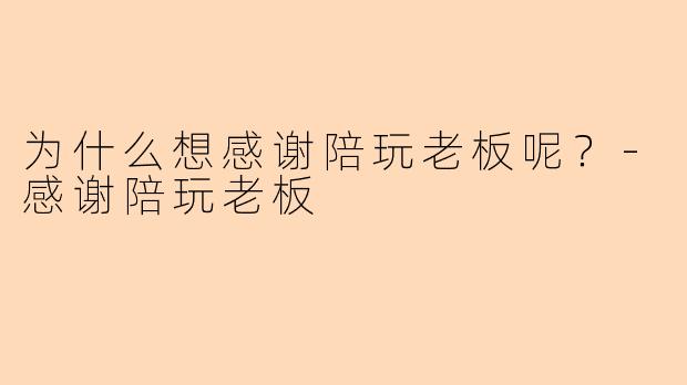 为什么想感谢陪玩老板呢？-感谢陪玩老板