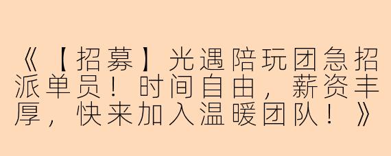 《【招募】光遇陪玩团急招派单员！时间自由，薪资丰厚，快来加入温暖团队！》