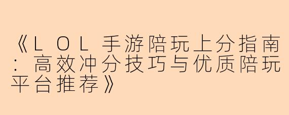 《LOL手游陪玩上分指南：高效冲分技巧与优质陪玩平台推荐》