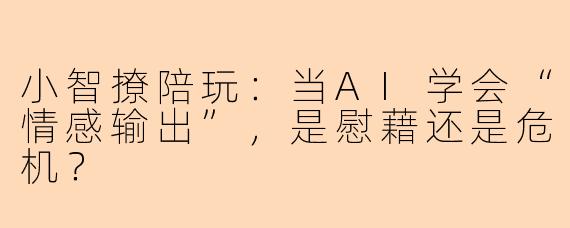 小智撩陪玩：当AI学会“情感输出”，是慰藉还是危机？