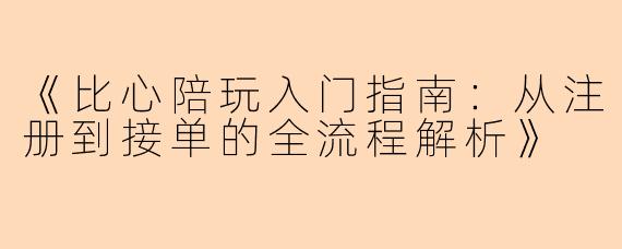 《比心陪玩入门指南：从注册到接单的全流程解析》