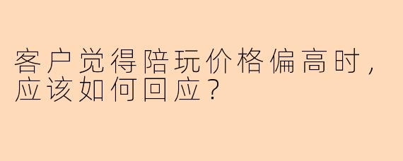 客户觉得陪玩价格偏高时,应该如何回应?