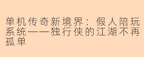 单机传奇新境界：假人陪玩系统——独行侠的江湖不再孤单