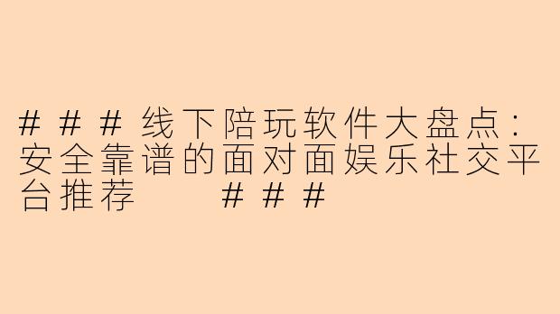 ###线下陪玩软件大盘点：安全靠谱的面对面娱乐社交平台推荐

###