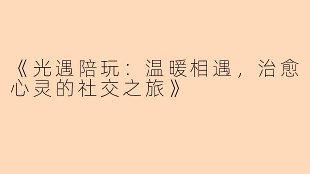 《光遇陪玩：温暖相遇，治愈心灵的社交之旅》