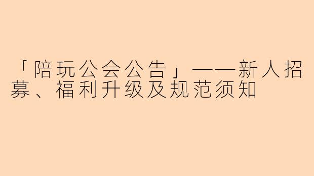 「陪玩公会公告」——新人招募、福利升级及规范须知