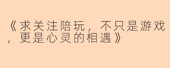 《求关注陪玩，不只是游戏，更是心灵的相遇》