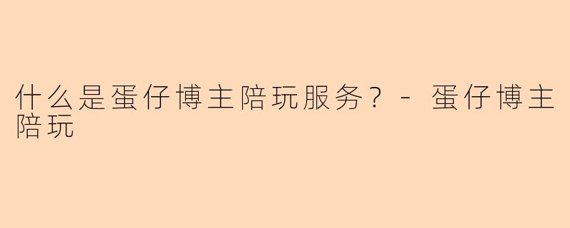 什么是蛋仔博主陪玩服务?