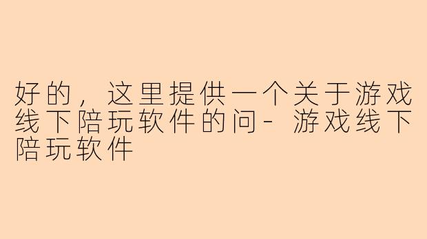 好的，这里提供一个关于游戏线下陪玩软件的问