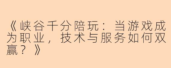 《峡谷千分陪玩：当游戏成为职业，技术与服务如何双赢？》