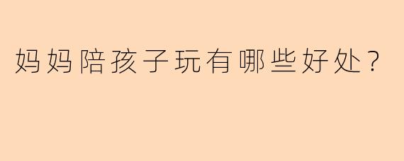 妈妈陪孩子玩有哪些好处？