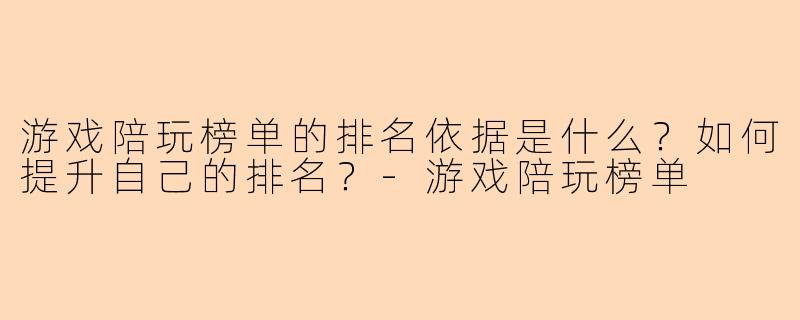 游戏陪玩榜单的排名依据是什么?如何提升自己的排名?