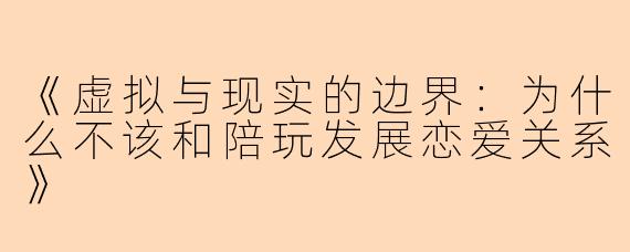 《虚拟与现实的边界：为什么不该和陪玩发展恋爱关系》