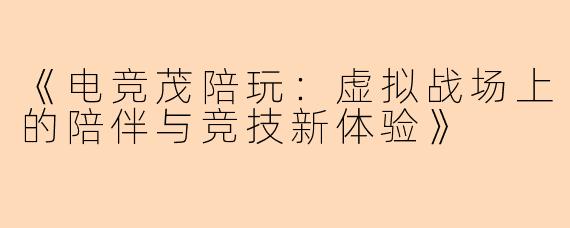 《电竞茂陪玩：虚拟战场上的陪伴与竞技新体验》