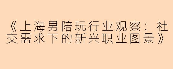 《上海男陪玩行业观察：社交需求下的新兴职业图景》