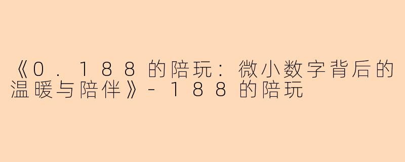 《0.188的陪玩：微小数字背后的温暖与陪伴》-188的陪玩