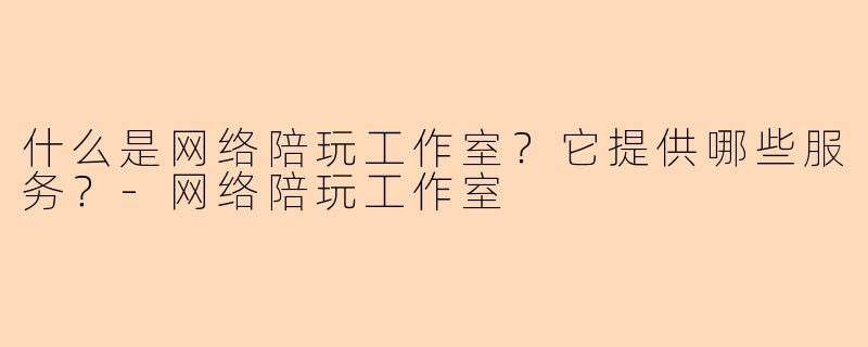 什么是网络陪玩工作室？它提供哪些服务？