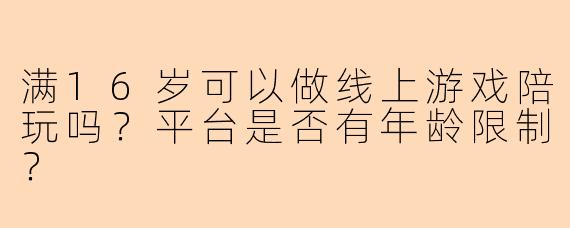 满16岁可以做线上游戏陪玩吗？平台是否有年龄限制？