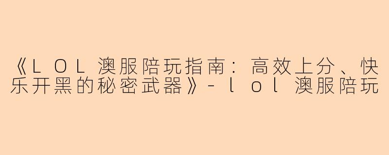 《LOL澳服陪玩指南：高效上分、快乐开黑的秘密武器》-lol澳服陪玩