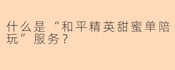 什么是“和平精英甜蜜单陪玩”服务？