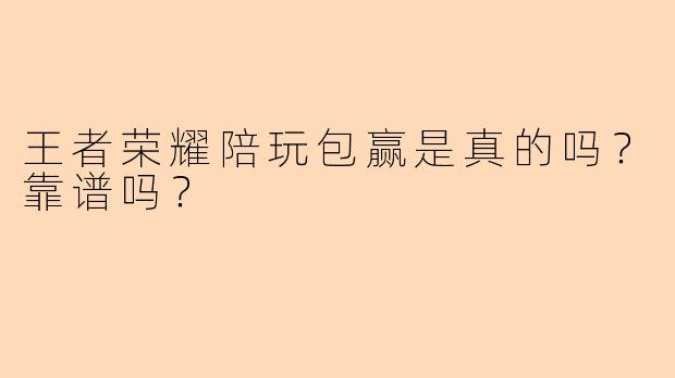 王者荣耀陪玩包赢是真的吗？靠谱吗？