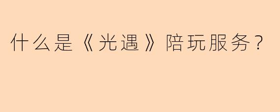 什么是《光遇》陪玩服务？