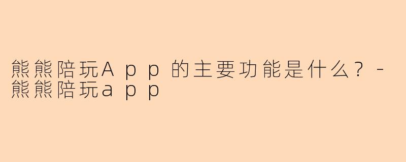 熊熊陪玩App的主要功能是什么？