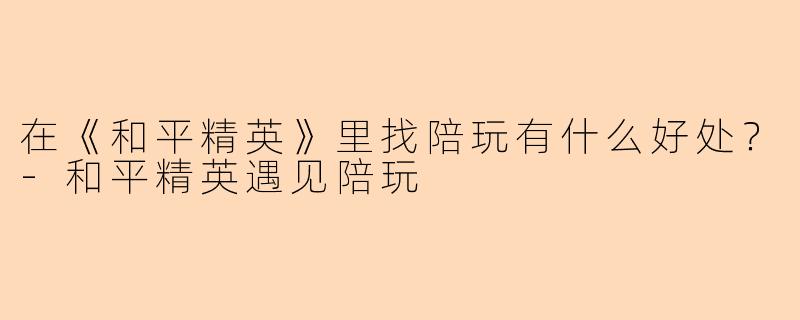 在《和平精英》里找陪玩有什么好处？