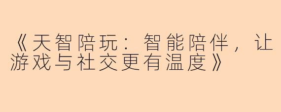 《天智陪玩：智能陪伴，让游戏与社交更有温度》