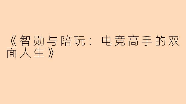 《智勋与陪玩：电竞高手的双面人生》