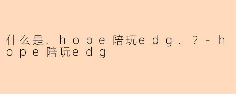 什么是.hope陪玩edg.？-hope陪玩edg
