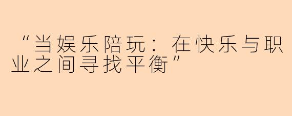“当娱乐陪玩：在快乐与职业之间寻找平衡”