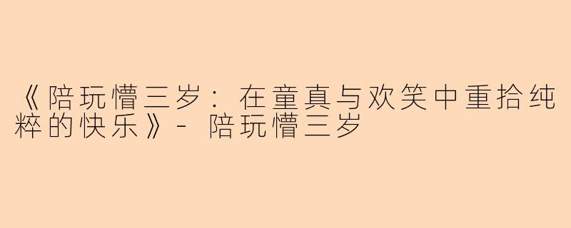 《陪玩懵三岁：在童真与欢笑中重拾纯粹的快乐》-陪玩懵三岁