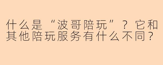 什么是“波哥陪玩”？它和其他陪玩服务有什么不同？