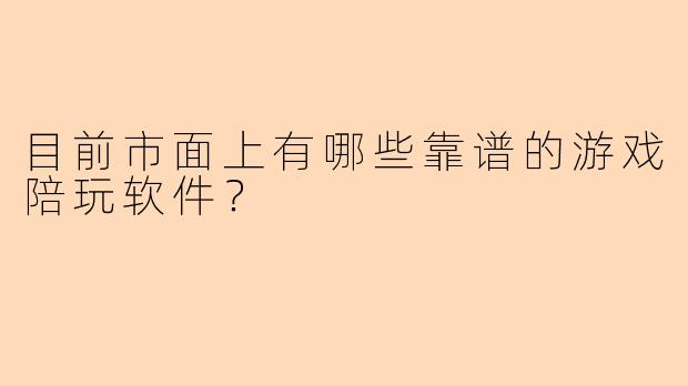 目前市面上有哪些靠谱的游戏陪玩软件？